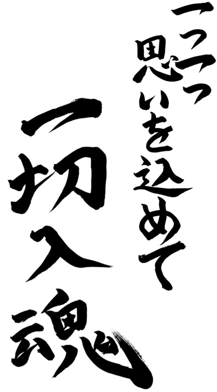 一つ一つ思いを込めて、一切入魂